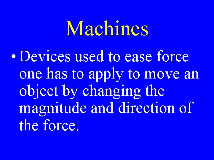 Machines • Devices used to ease force one has to apply to move an