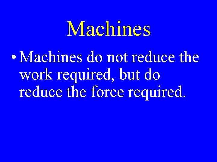 Machines • Machines do not reduce the work required, but do reduce the force