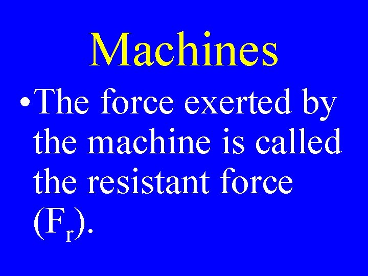 Machines • The force exerted by the machine is called the resistant force (Fr).