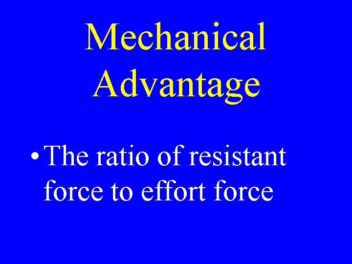 Mechanical Advantage • The ratio of resistant force to effort force 