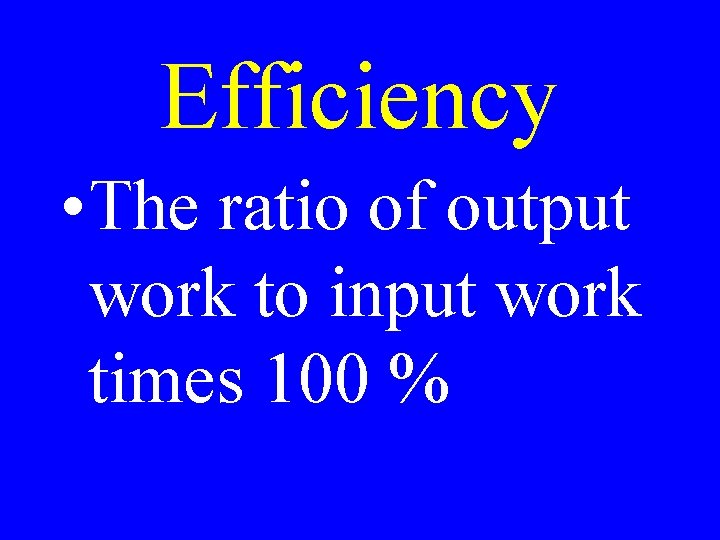 Efficiency • The ratio of output work to input work times 100 % 