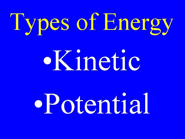 Types of Energy • Kinetic • Potential 