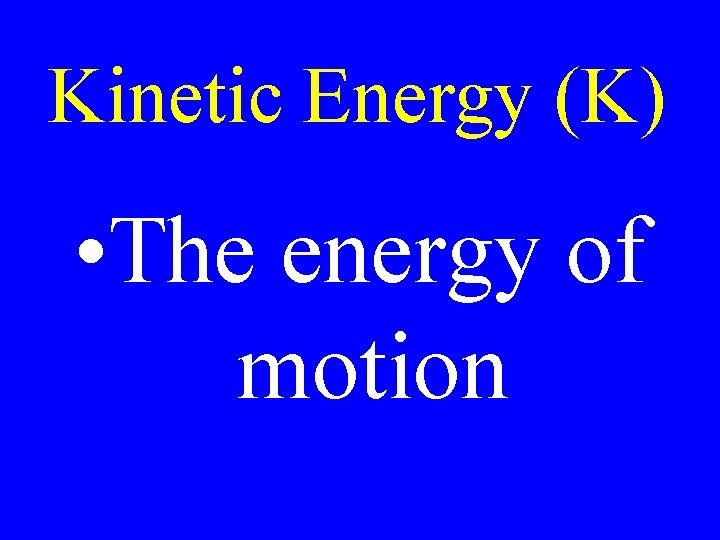 Kinetic Energy (K) • The energy of motion 