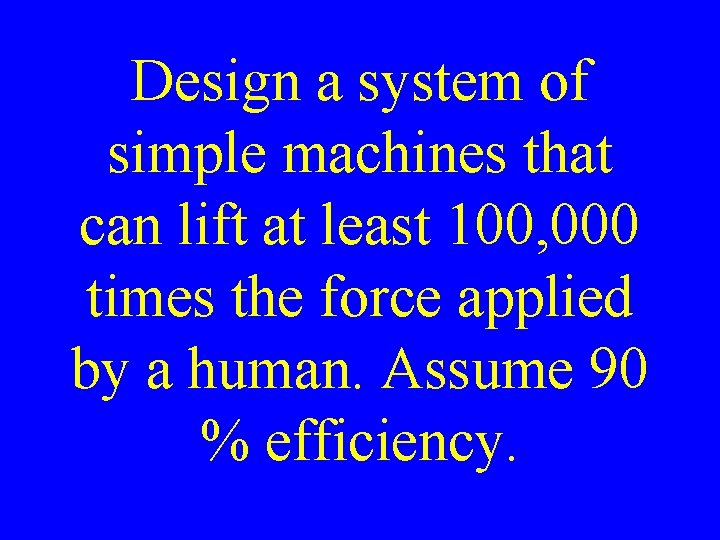 Design a system of simple machines that can lift at least 100, 000 times