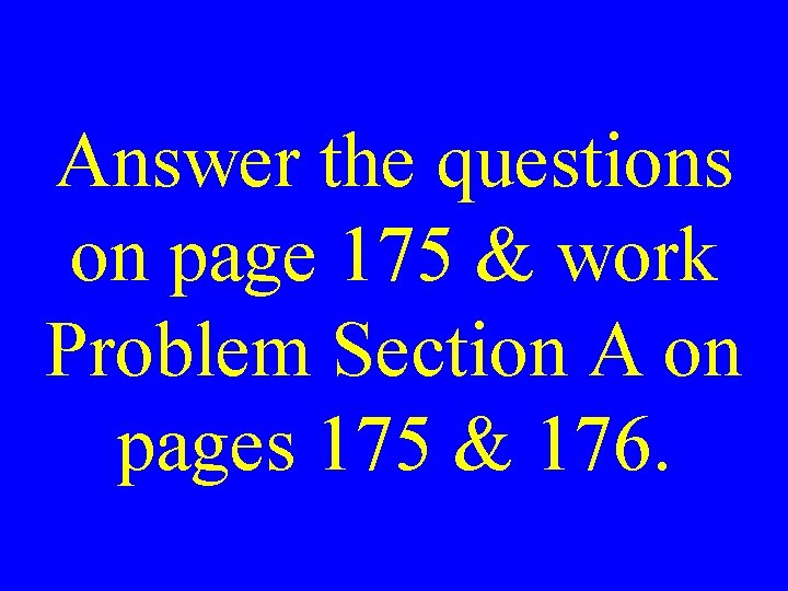 Answer the questions on page 175 & work Problem Section A on pages 175