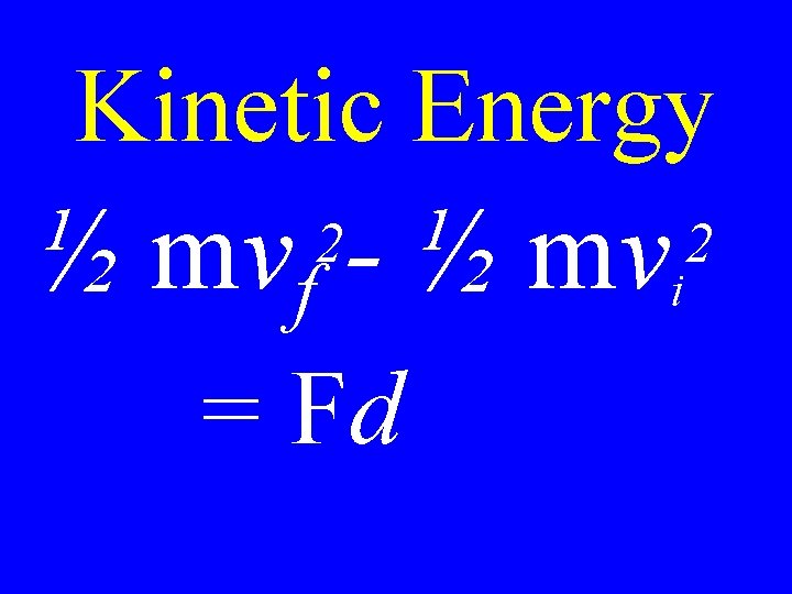 Kinetic Energy ½ mvf - ½ mvi 2 = Fd 2 