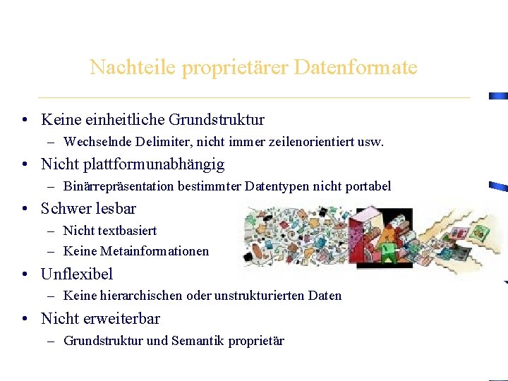 Nachteile proprietärer Datenformate • Keine einheitliche Grundstruktur – Wechselnde Delimiter, nicht immer zeilenorientiert usw.