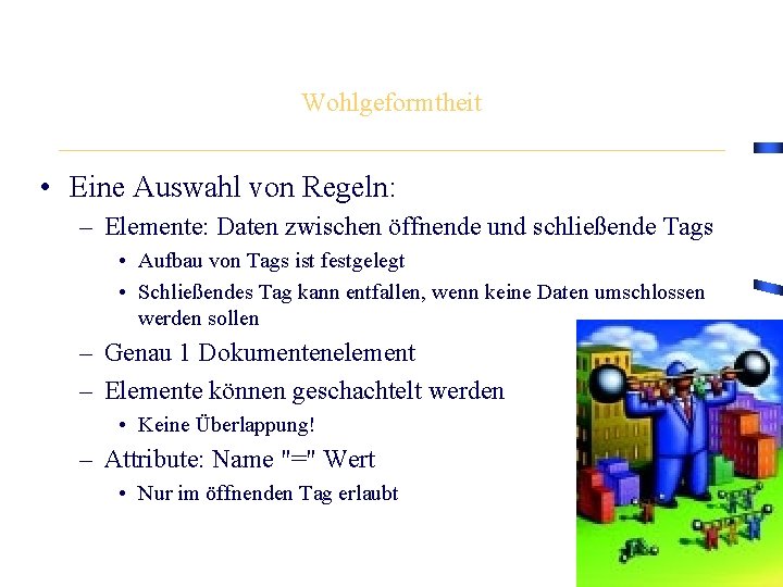 Wohlgeformtheit • Eine Auswahl von Regeln: – Elemente: Daten zwischen öffnende und schließende Tags