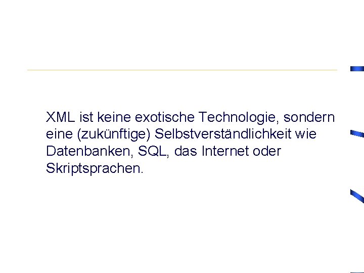 XML ist keine exotische Technologie, sondern eine (zukünftige) Selbstverständlichkeit wie Datenbanken, SQL, das Internet