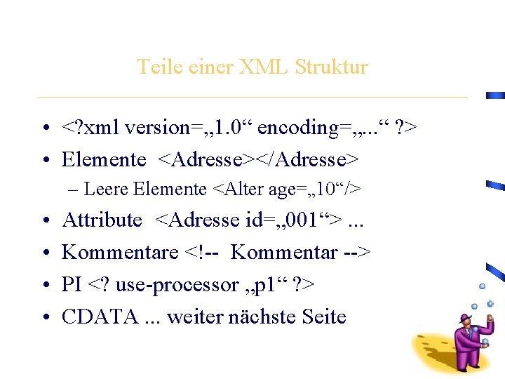 Teile einer XML Struktur • <? xml version=„ 1. 0“ encoding=„. . . “