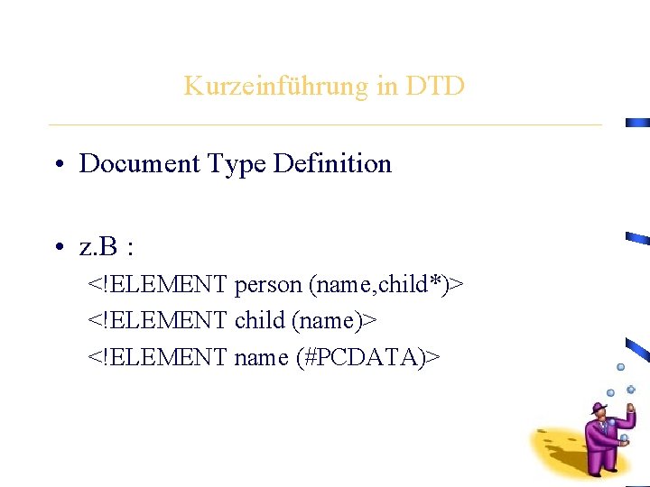 Kurzeinführung in DTD • Document Type Definition • z. B : <!ELEMENT person (name,