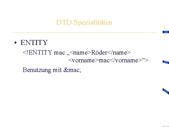 DTD Spezialitäten • ENTITY <!ENTITY mac „<name>Röder</name> <vorname>mac</vorname>“> Benutzung mit &mac; 