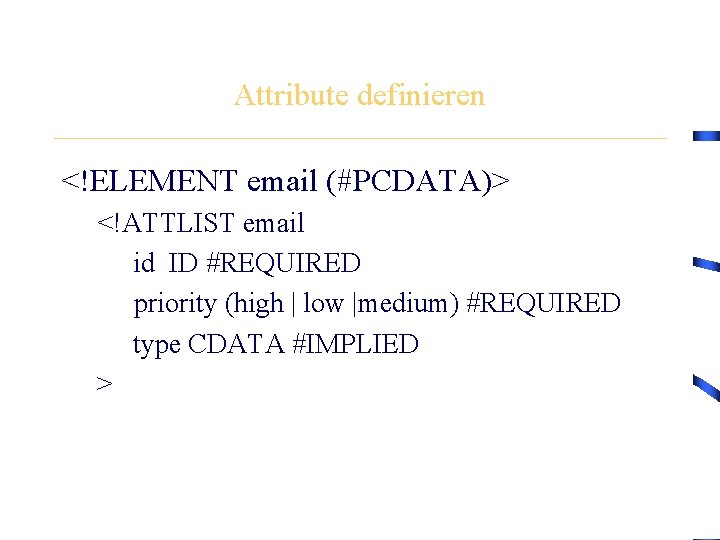 Attribute definieren <!ELEMENT email (#PCDATA)> <!ATTLIST email id ID #REQUIRED priority (high | low