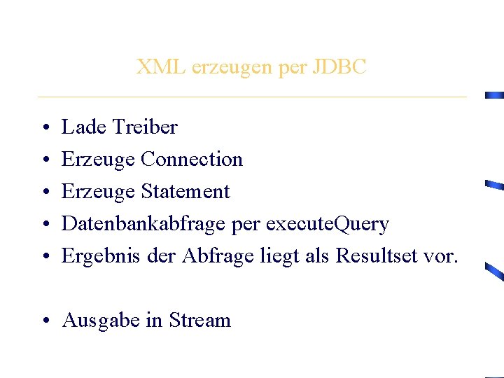 XML erzeugen per JDBC • • • Lade Treiber Erzeuge Connection Erzeuge Statement Datenbankabfrage