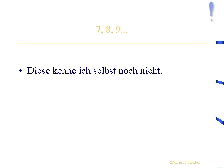 7, 8, 9. . . • Diese kenne ich selbst noch nicht. XML in