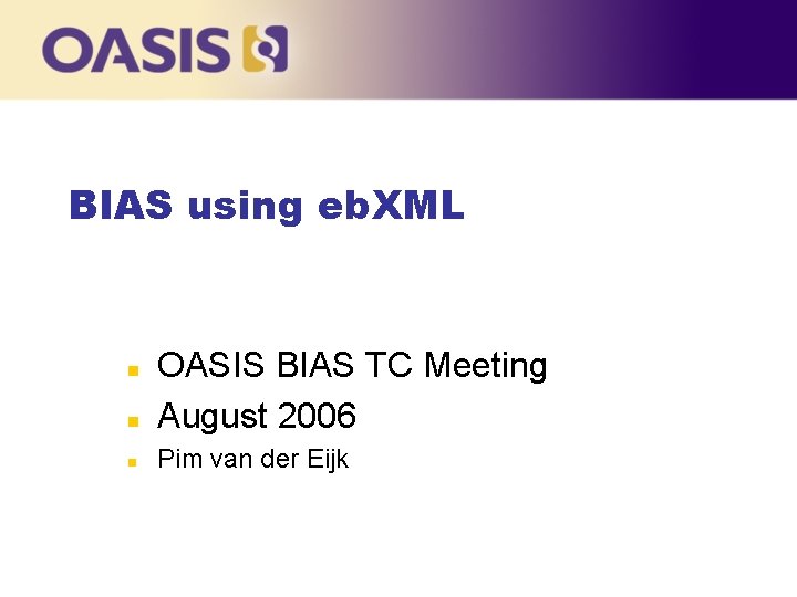 BIAS using eb. XML n OASIS BIAS TC Meeting August 2006 n Pim van
