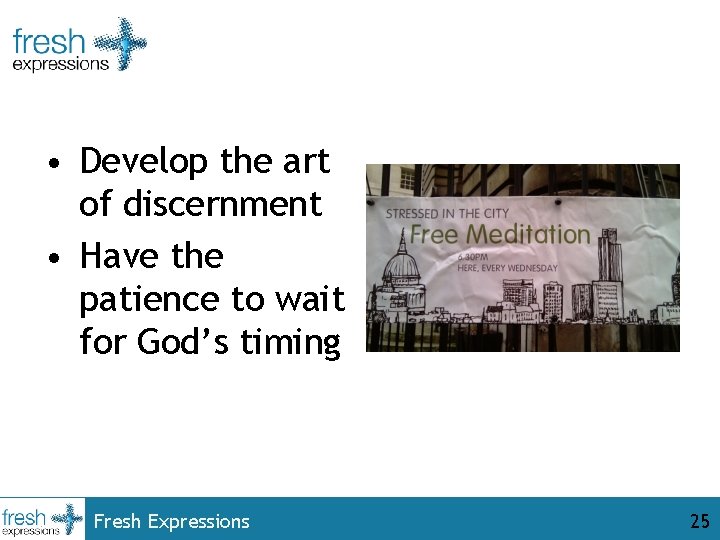  • Develop the art of discernment • Have the patience to wait for