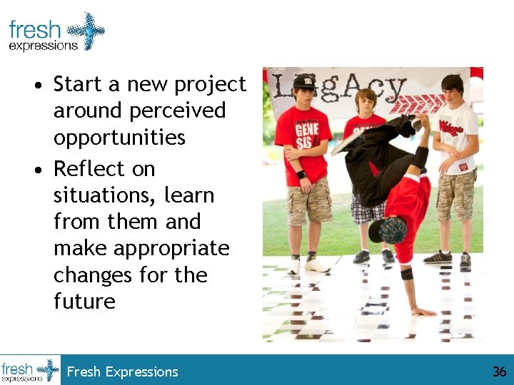  • Start a new project around perceived opportunities • Reflect on situations, learn
