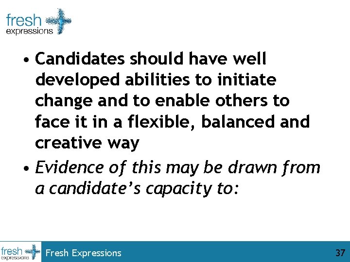  • Candidates should have well developed abilities to initiate change and to enable