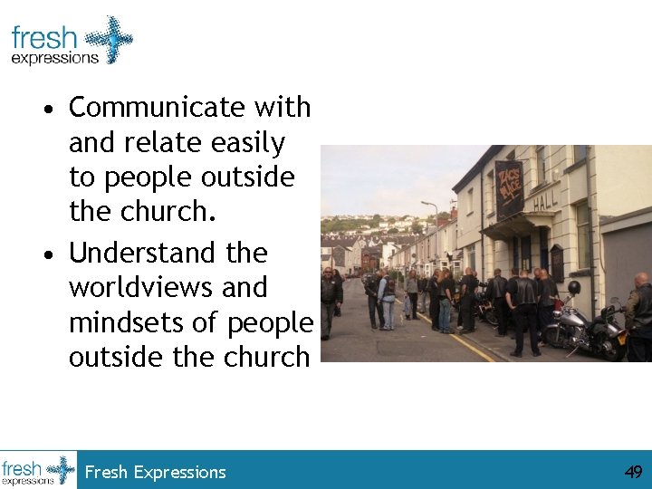  • Communicate with and relate easily to people outside the church. • Understand