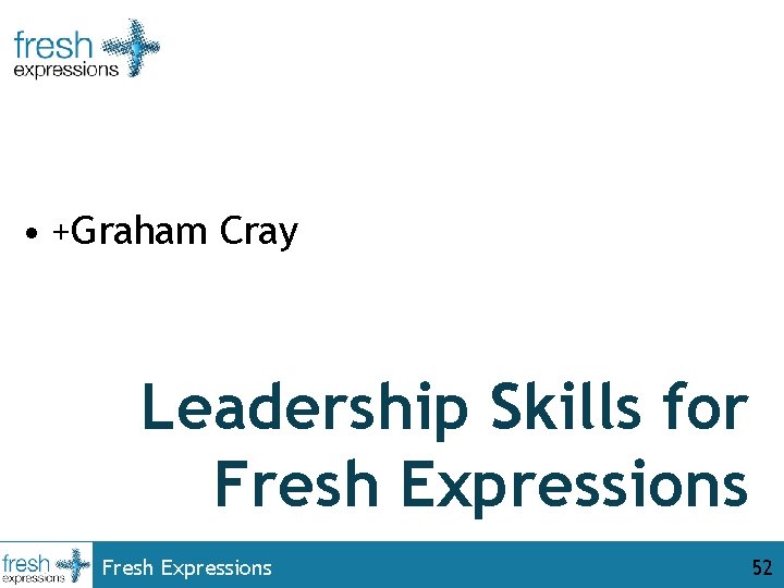  • +Graham Cray Leadership Skills for Fresh Expressions 52 