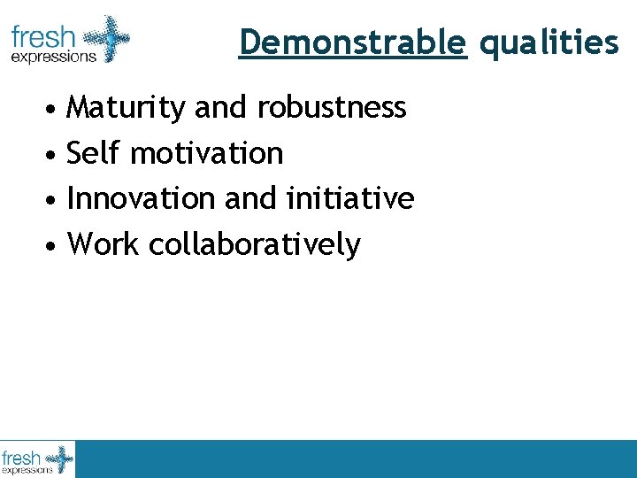 Demonstrable qualities • Maturity and robustness • Self motivation • Innovation and initiative •