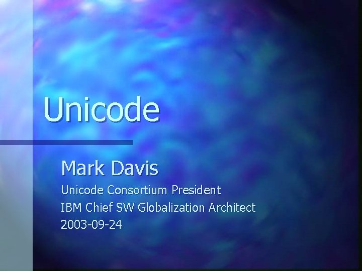 Unicode Mark Davis Unicode Consortium President IBM Chief SW Globalization Architect 2003 -09 -24