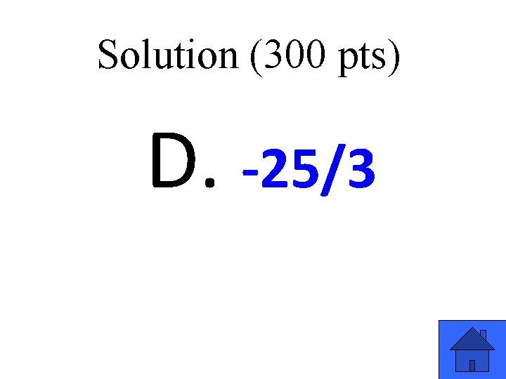 Solution (300 pts) D. -25/3 37 