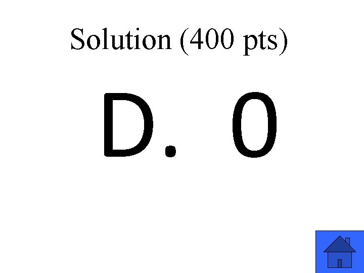 Solution (400 pts) D. 0 39 