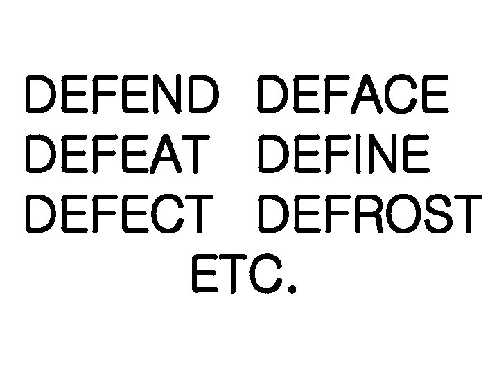 DEFEND DEFACE DEFEAT DEFINE DEFECT DEFROST ETC. 