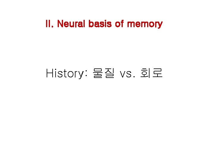 II. Neural basis of memory History: 물질 vs. 회로 