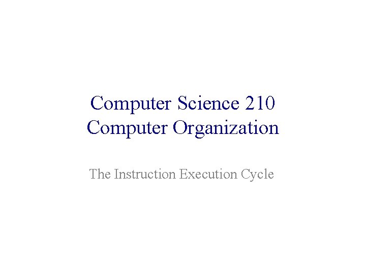 Computer Science 210 Computer Organization The Instruction Execution Cycle 