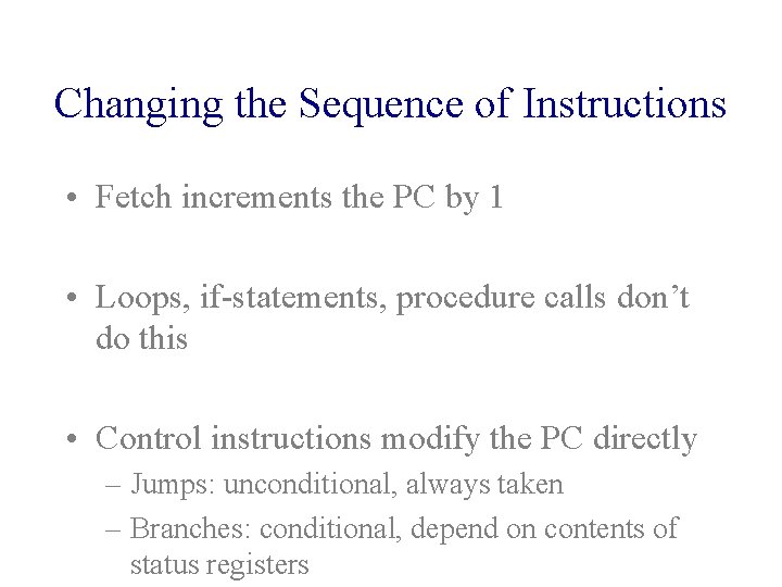 Changing the Sequence of Instructions • Fetch increments the PC by 1 • Loops,