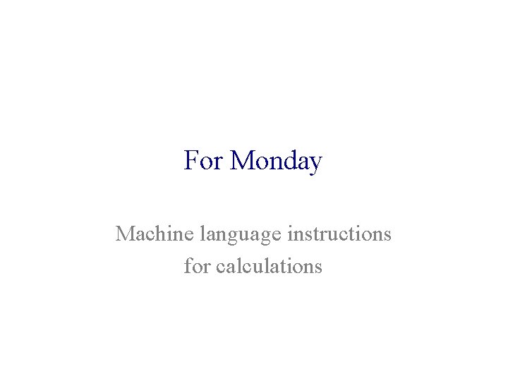 For Monday Machine language instructions for calculations 