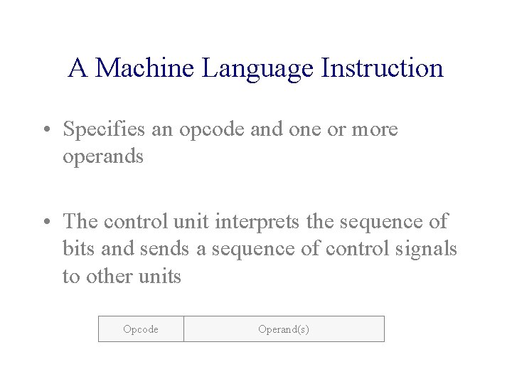 A Machine Language Instruction • Specifies an opcode and one or more operands •