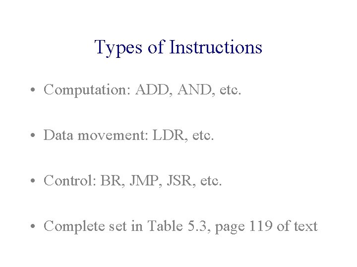 Types of Instructions • Computation: ADD, AND, etc. • Data movement: LDR, etc. •