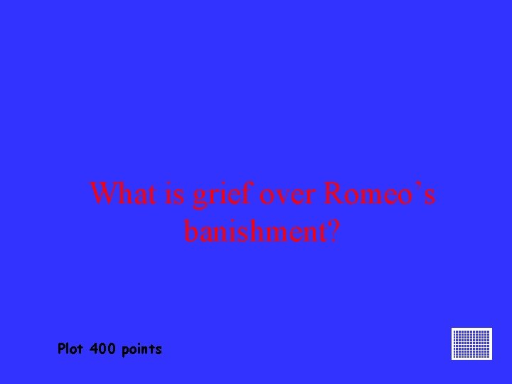 What is grief over Romeo’s banishment? Plot 400 points 
