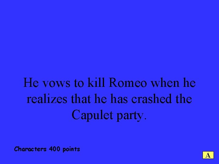 He vows to kill Romeo when he realizes that he has crashed the Capulet