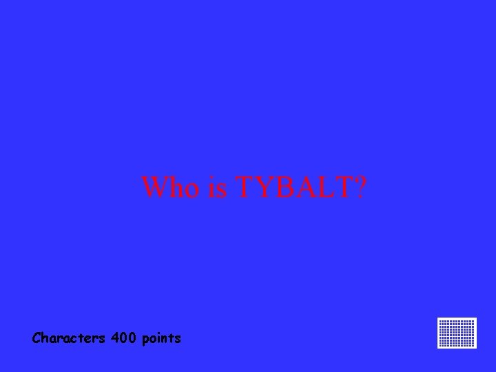 Who is TYBALT? Characters 400 points 