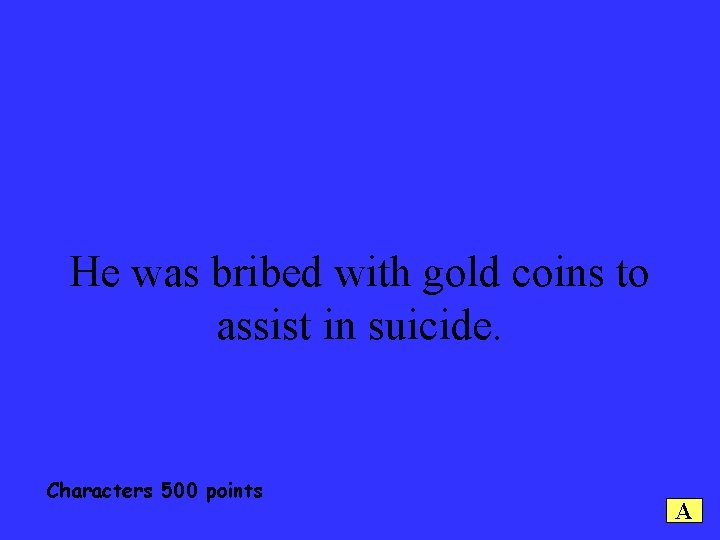 He was bribed with gold coins to assist in suicide. Characters 500 points A