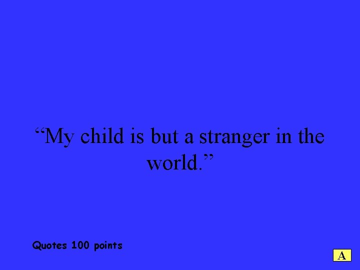 “My child is but a stranger in the world. ” Quotes 100 points A