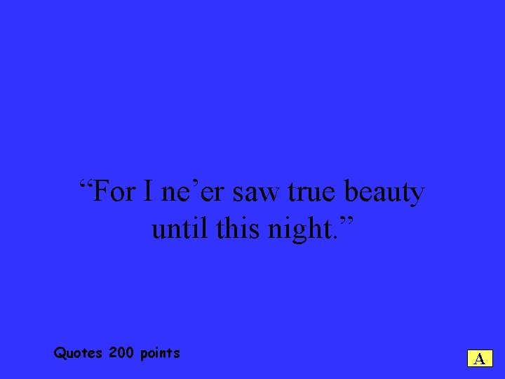 “For I ne’er saw true beauty until this night. ” Quotes 200 points A