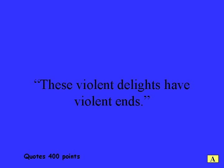 “These violent delights have violent ends. ” Quotes 400 points A 