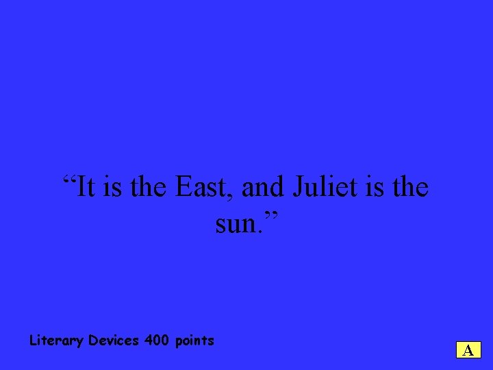 “It is the East, and Juliet is the sun. ” Literary Devices 400 points