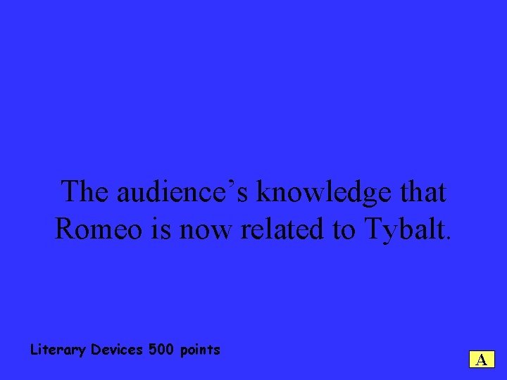 The audience’s knowledge that Romeo is now related to Tybalt. Literary Devices 500 points