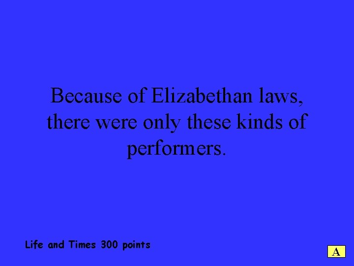 Because of Elizabethan laws, there were only these kinds of performers. Life and Times
