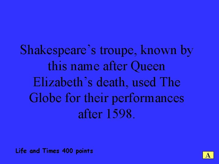 Shakespeare’s troupe, known by this name after Queen Elizabeth’s death, used The Globe for