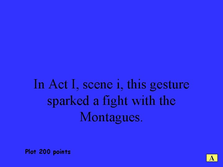 In Act I, scene i, this gesture sparked a fight with the Montagues. Plot