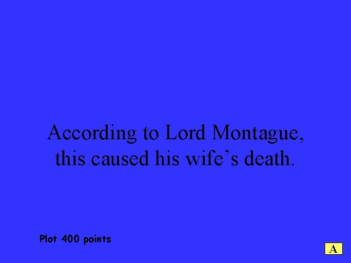 According to Lord Montague, this caused his wife’s death. Plot 400 points A 