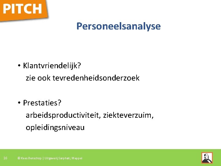 Personeelsanalyse • Klantvriendelijk? zie ook tevredenheidsonderzoek • Prestaties? arbeidsproductiviteit, ziekteverzuim, opleidingsniveau 16 © Kees